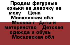 Продам фигурные коньки на девочку на меху. › Цена ­ 1 000 - Московская обл., Москва г. Дети и материнство » Детская одежда и обувь   . Московская обл.